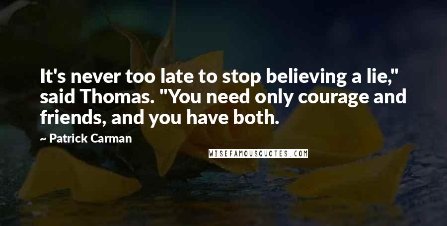 Patrick Carman Quotes: It's never too late to stop believing a lie," said Thomas. "You need only courage and friends, and you have both.