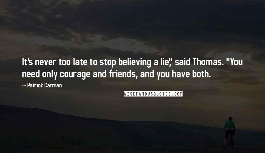 Patrick Carman Quotes: It's never too late to stop believing a lie," said Thomas. "You need only courage and friends, and you have both.