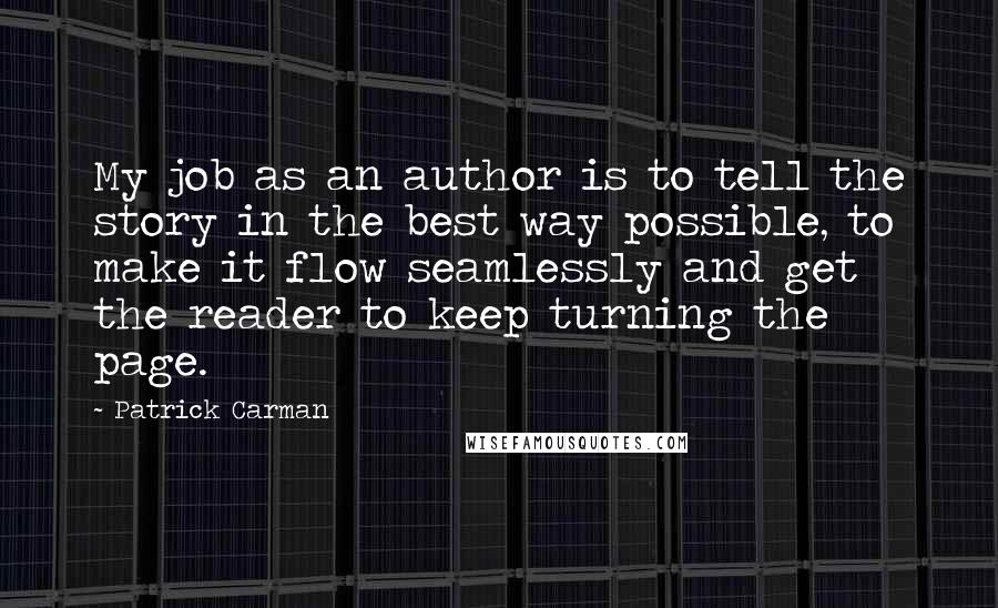 Patrick Carman Quotes: My job as an author is to tell the story in the best way possible, to make it flow seamlessly and get the reader to keep turning the page.