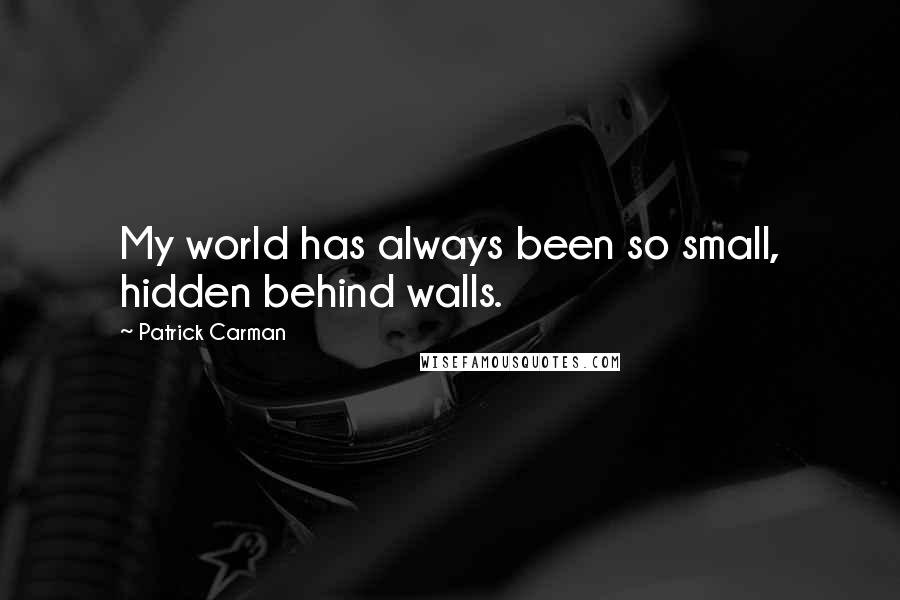 Patrick Carman Quotes: My world has always been so small, hidden behind walls.