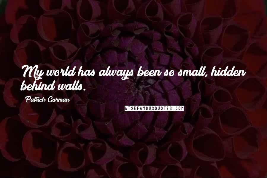 Patrick Carman Quotes: My world has always been so small, hidden behind walls.