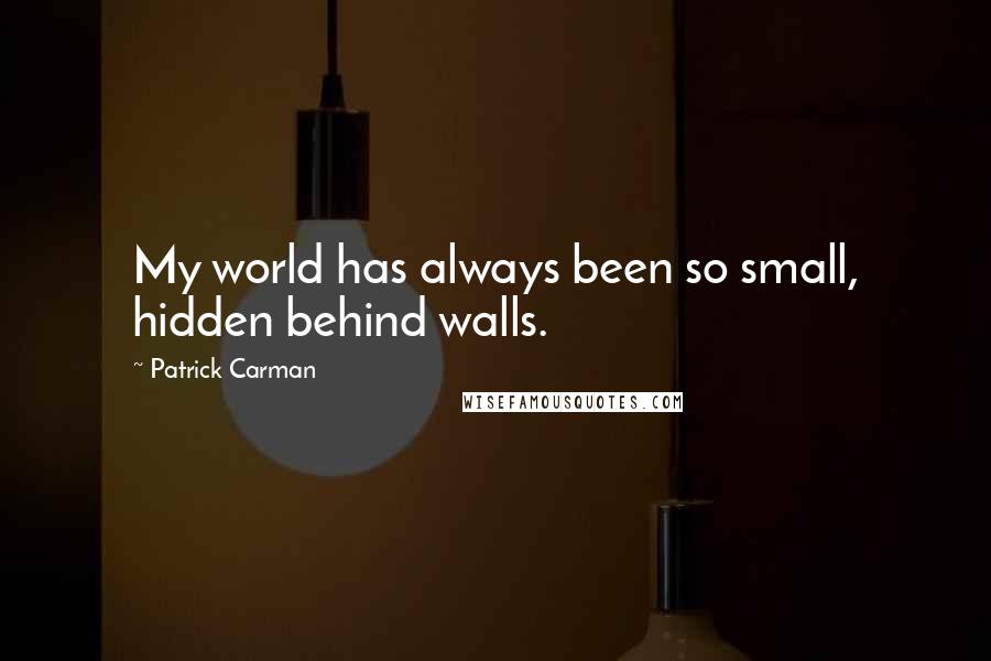 Patrick Carman Quotes: My world has always been so small, hidden behind walls.