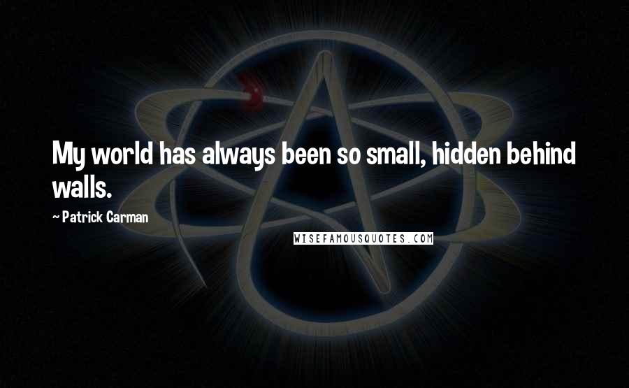 Patrick Carman Quotes: My world has always been so small, hidden behind walls.