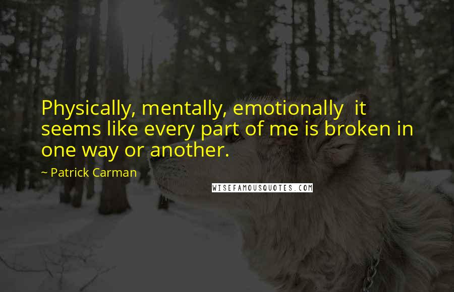 Patrick Carman Quotes: Physically, mentally, emotionally  it seems like every part of me is broken in one way or another.