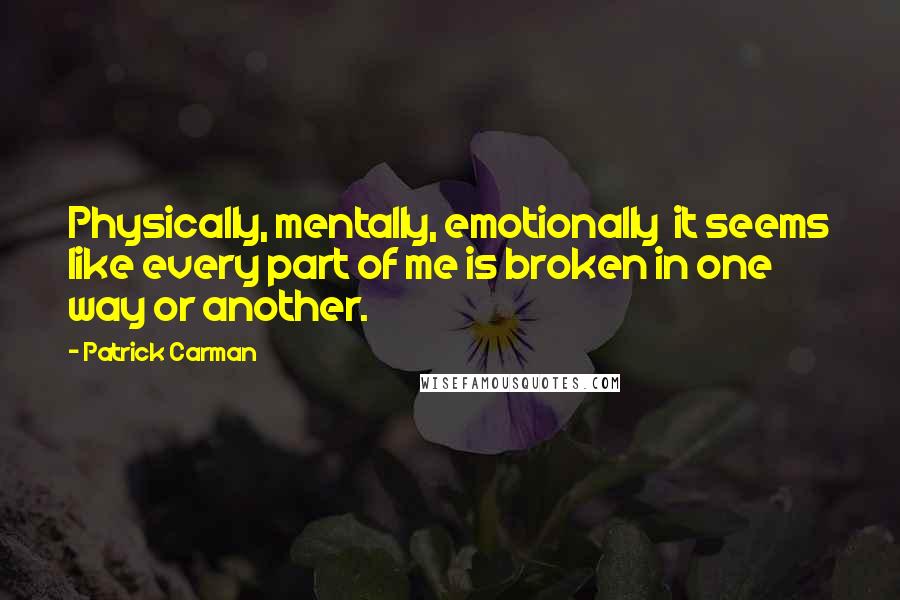 Patrick Carman Quotes: Physically, mentally, emotionally  it seems like every part of me is broken in one way or another.