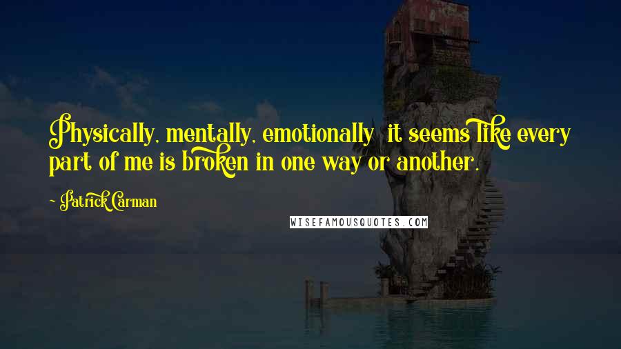 Patrick Carman Quotes: Physically, mentally, emotionally  it seems like every part of me is broken in one way or another.