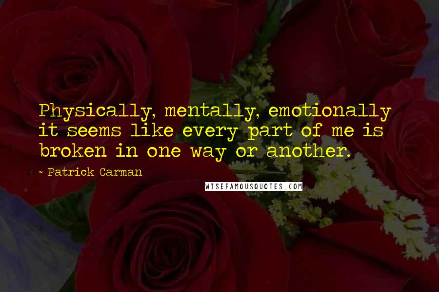 Patrick Carman Quotes: Physically, mentally, emotionally  it seems like every part of me is broken in one way or another.