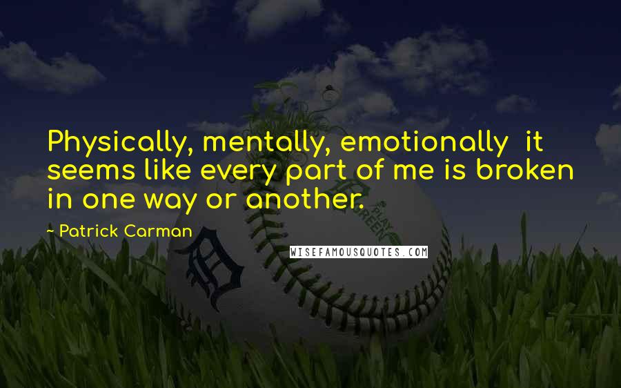 Patrick Carman Quotes: Physically, mentally, emotionally  it seems like every part of me is broken in one way or another.