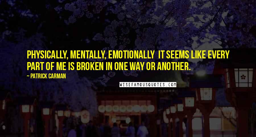 Patrick Carman Quotes: Physically, mentally, emotionally  it seems like every part of me is broken in one way or another.
