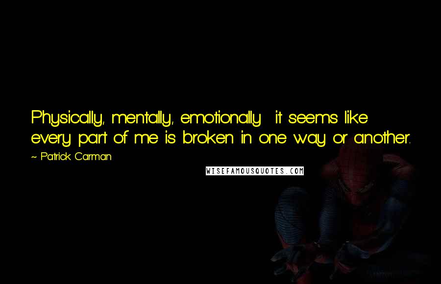 Patrick Carman Quotes: Physically, mentally, emotionally  it seems like every part of me is broken in one way or another.