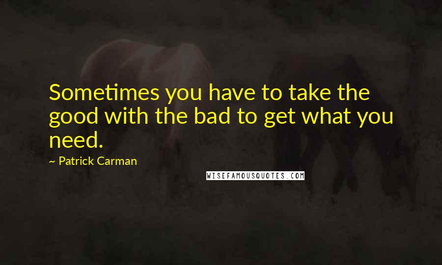 Patrick Carman Quotes: Sometimes you have to take the good with the bad to get what you need.