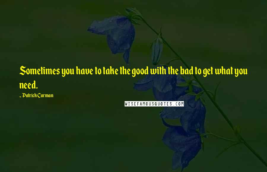Patrick Carman Quotes: Sometimes you have to take the good with the bad to get what you need.