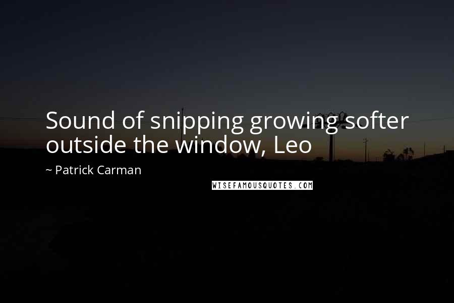 Patrick Carman Quotes: Sound of snipping growing softer outside the window, Leo