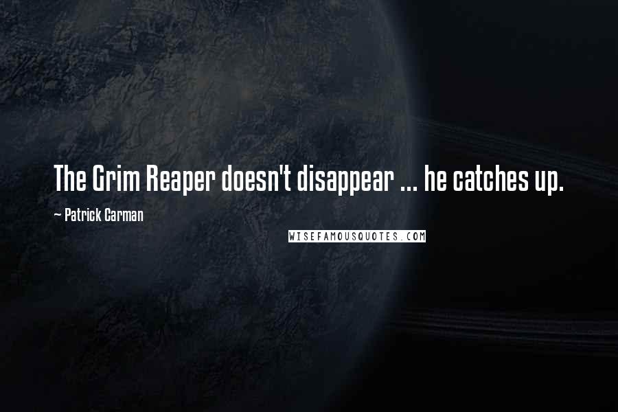 Patrick Carman Quotes: The Grim Reaper doesn't disappear ... he catches up.