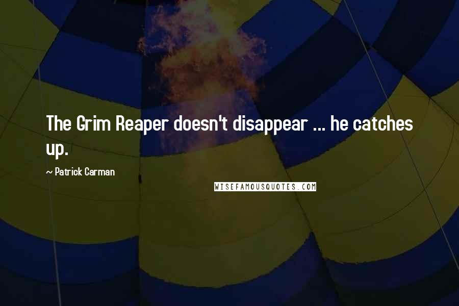 Patrick Carman Quotes: The Grim Reaper doesn't disappear ... he catches up.