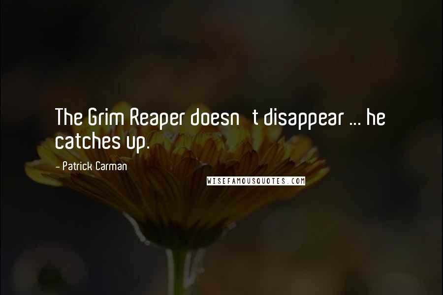 Patrick Carman Quotes: The Grim Reaper doesn't disappear ... he catches up.