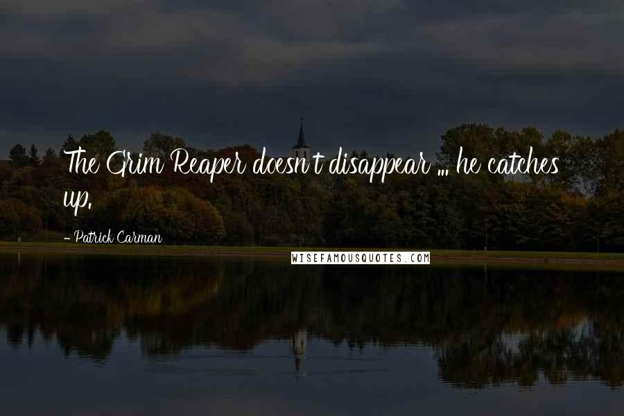 Patrick Carman Quotes: The Grim Reaper doesn't disappear ... he catches up.