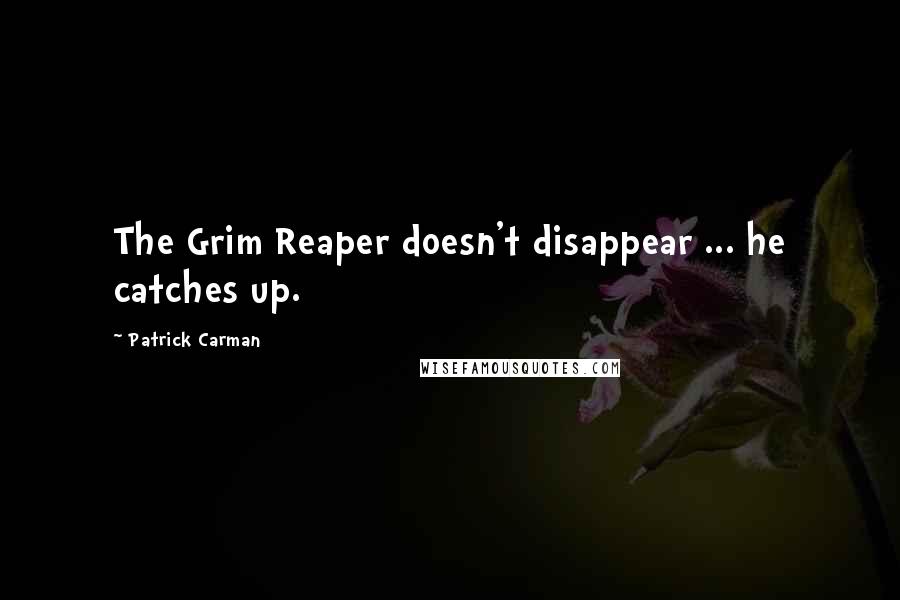 Patrick Carman Quotes: The Grim Reaper doesn't disappear ... he catches up.