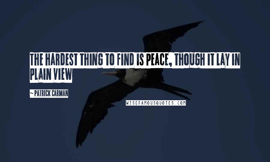 Patrick Carman Quotes: The hardest thing to find is peace, though it lay in plain view