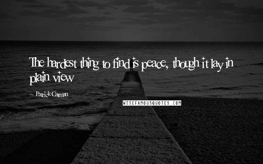 Patrick Carman Quotes: The hardest thing to find is peace, though it lay in plain view