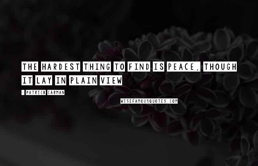 Patrick Carman Quotes: The hardest thing to find is peace, though it lay in plain view