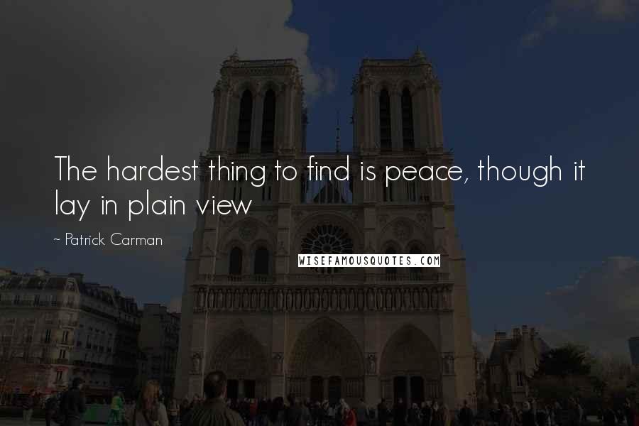 Patrick Carman Quotes: The hardest thing to find is peace, though it lay in plain view