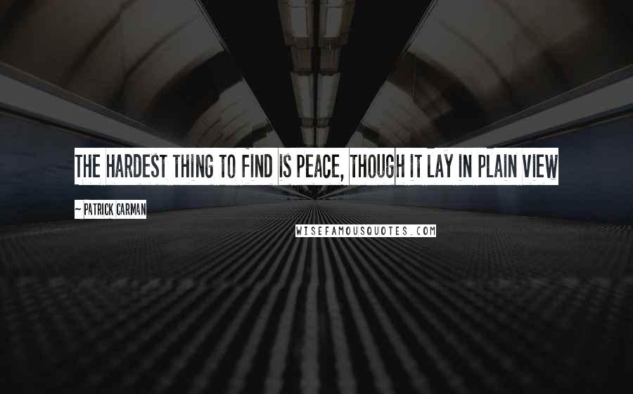 Patrick Carman Quotes: The hardest thing to find is peace, though it lay in plain view