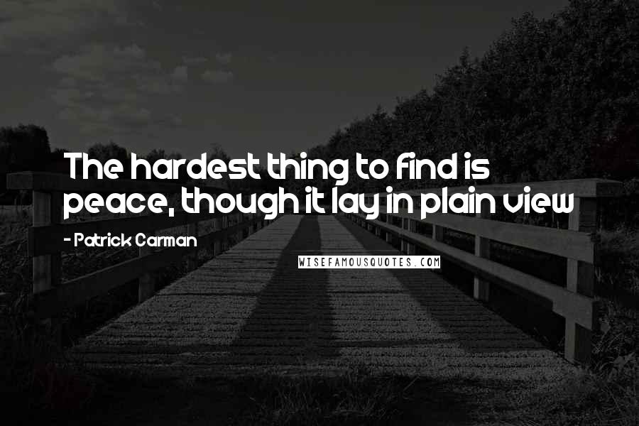 Patrick Carman Quotes: The hardest thing to find is peace, though it lay in plain view