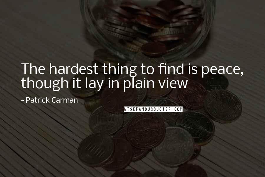 Patrick Carman Quotes: The hardest thing to find is peace, though it lay in plain view