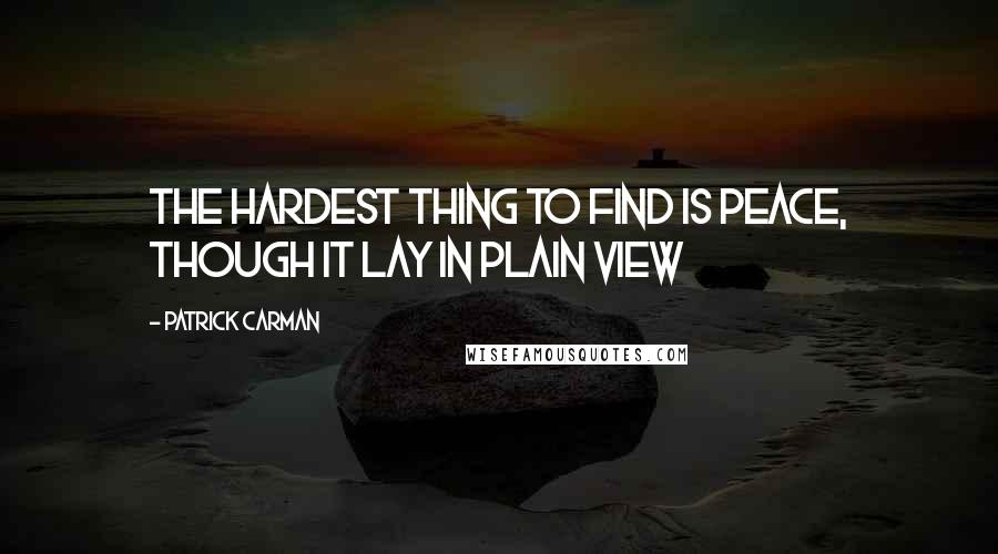 Patrick Carman Quotes: The hardest thing to find is peace, though it lay in plain view