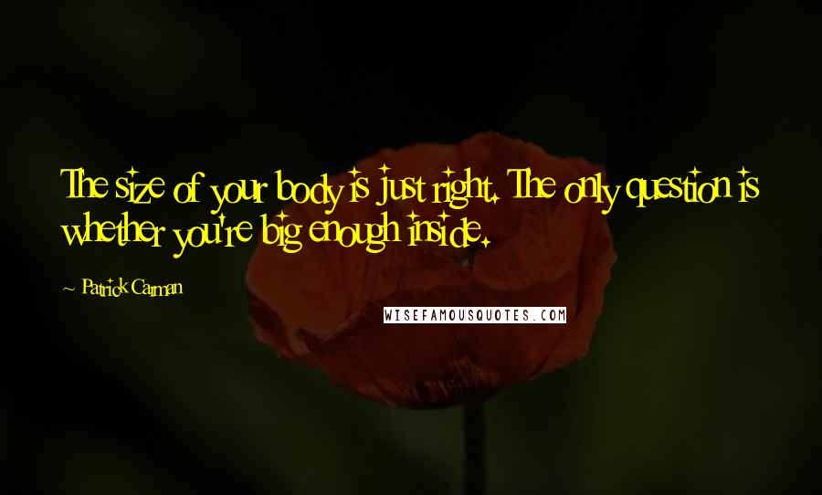 Patrick Carman Quotes: The size of your body is just right. The only question is whether you're big enough inside.