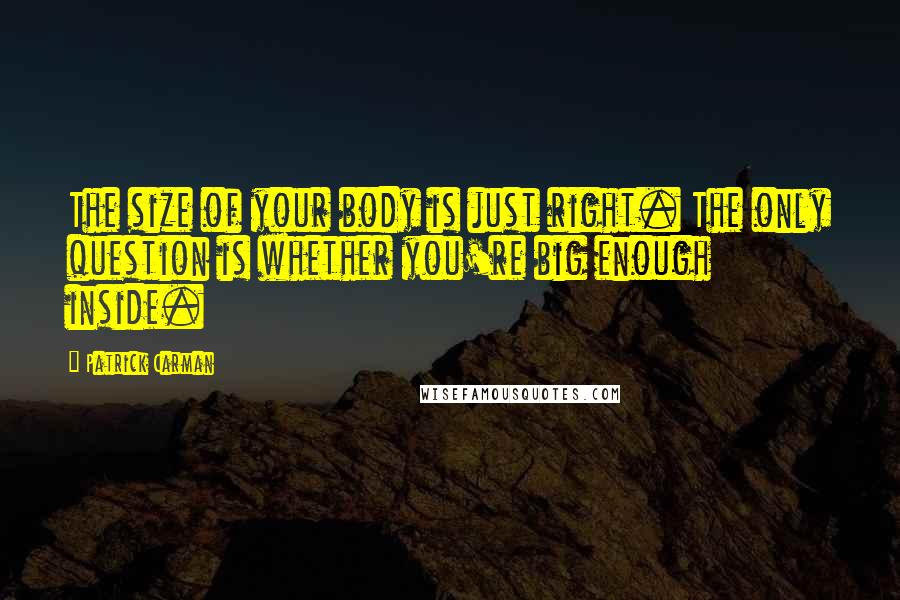 Patrick Carman Quotes: The size of your body is just right. The only question is whether you're big enough inside.