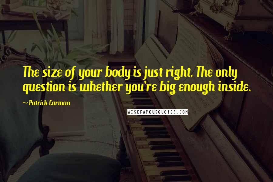 Patrick Carman Quotes: The size of your body is just right. The only question is whether you're big enough inside.