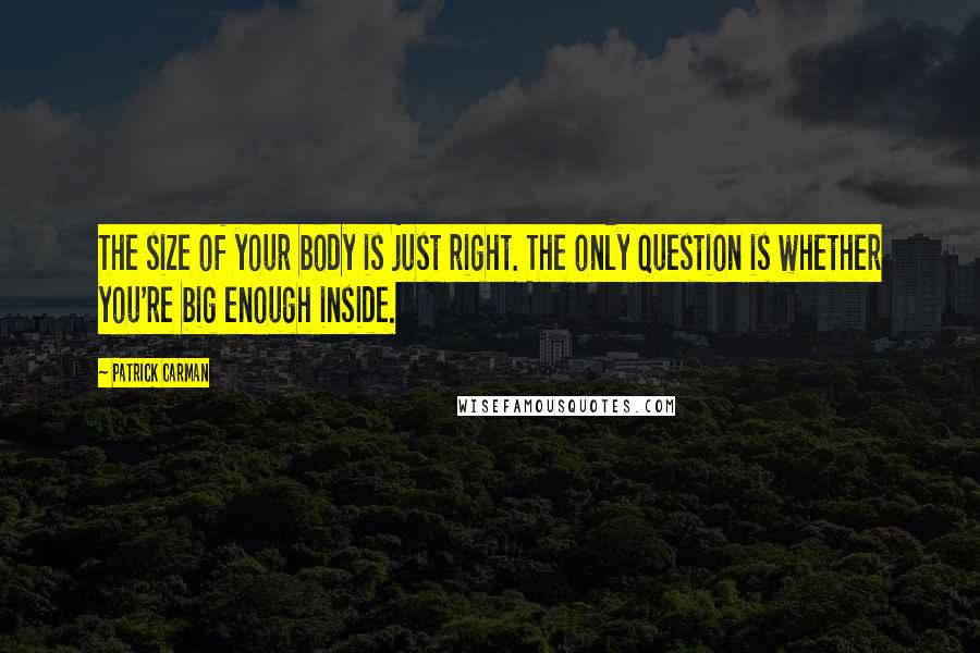 Patrick Carman Quotes: The size of your body is just right. The only question is whether you're big enough inside.