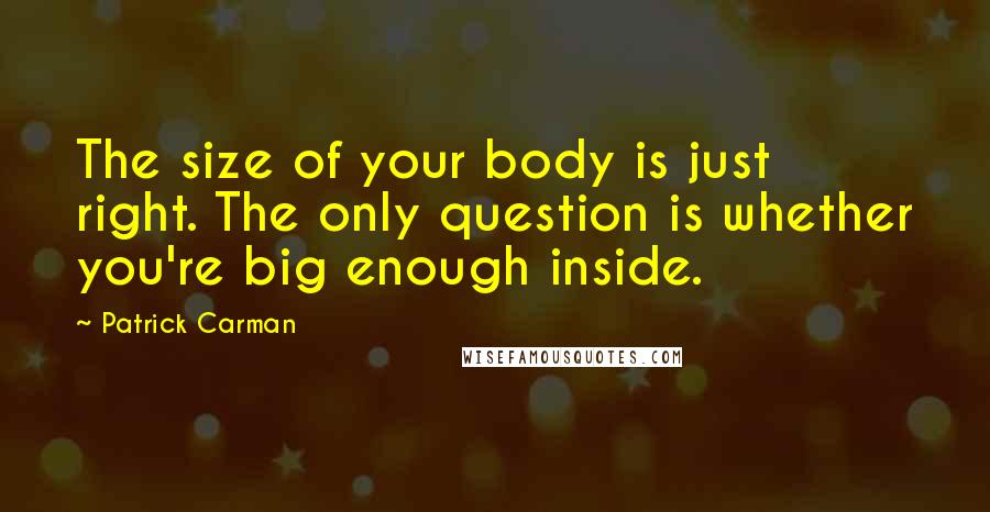 Patrick Carman Quotes: The size of your body is just right. The only question is whether you're big enough inside.