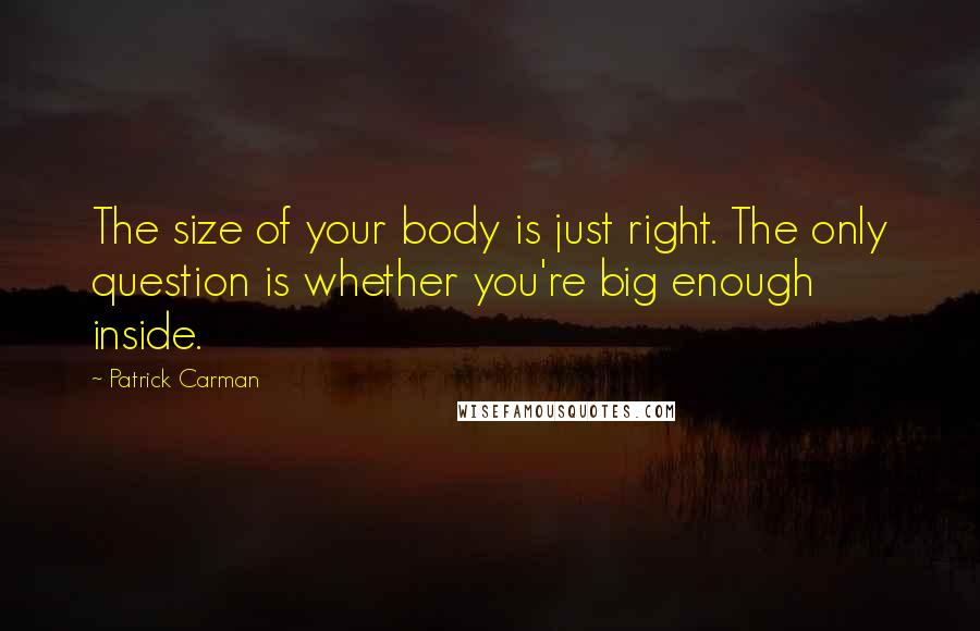 Patrick Carman Quotes: The size of your body is just right. The only question is whether you're big enough inside.