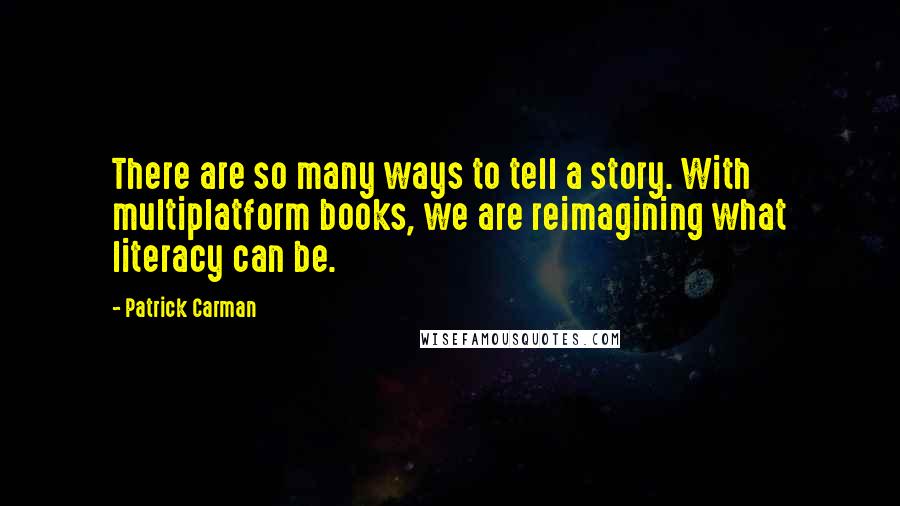 Patrick Carman Quotes: There are so many ways to tell a story. With multiplatform books, we are reimagining what literacy can be.