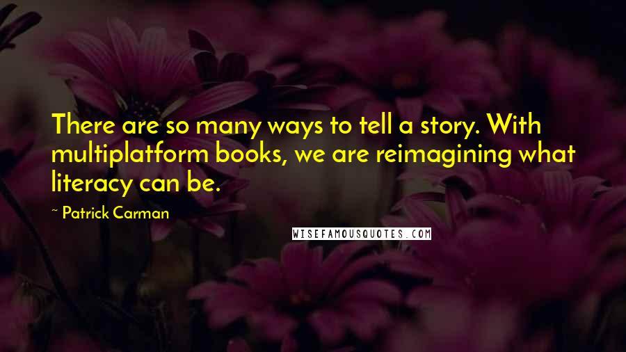 Patrick Carman Quotes: There are so many ways to tell a story. With multiplatform books, we are reimagining what literacy can be.