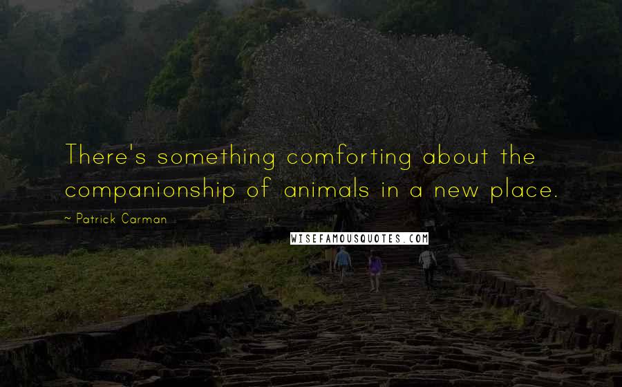 Patrick Carman Quotes: There's something comforting about the companionship of animals in a new place.