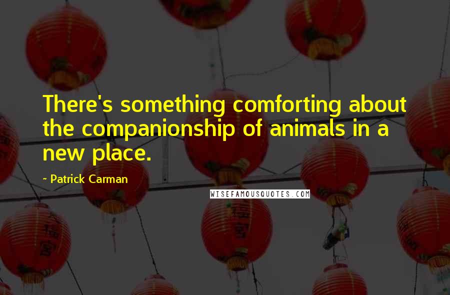 Patrick Carman Quotes: There's something comforting about the companionship of animals in a new place.