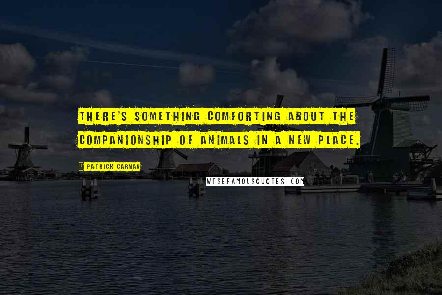 Patrick Carman Quotes: There's something comforting about the companionship of animals in a new place.