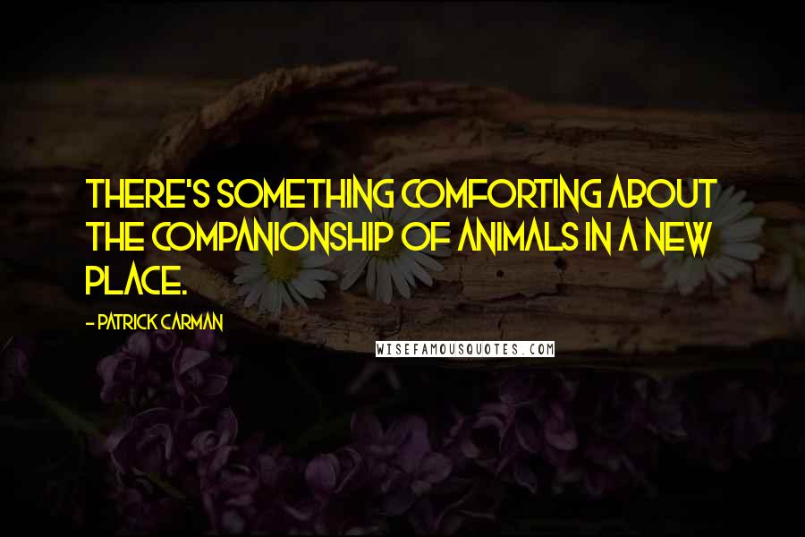 Patrick Carman Quotes: There's something comforting about the companionship of animals in a new place.