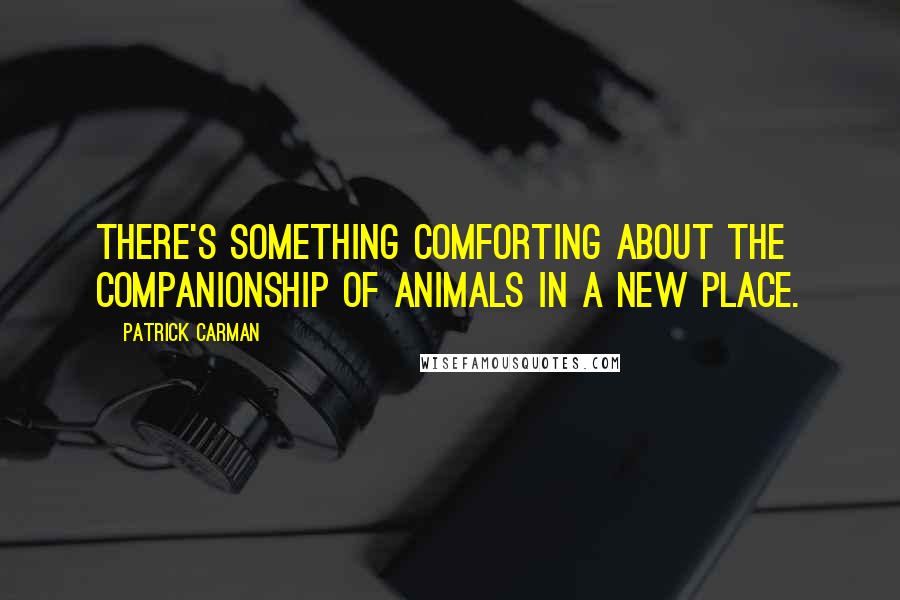 Patrick Carman Quotes: There's something comforting about the companionship of animals in a new place.