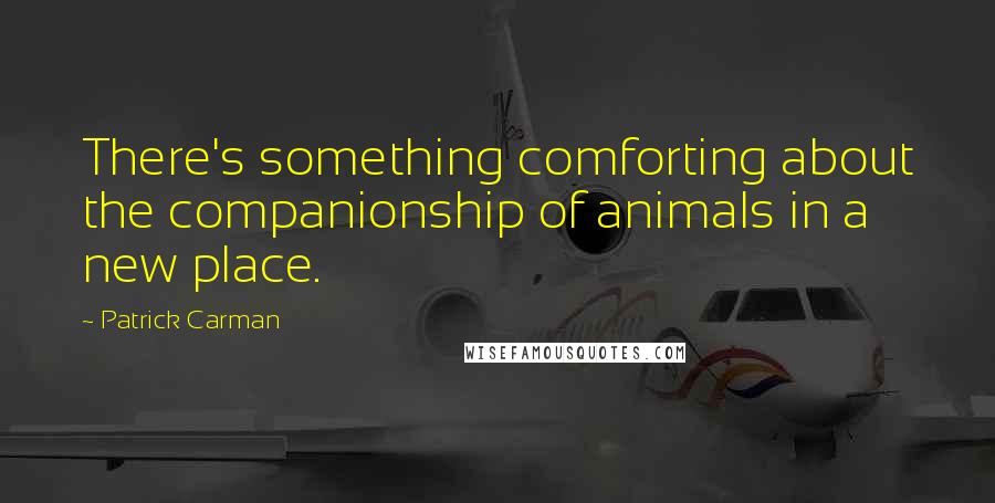 Patrick Carman Quotes: There's something comforting about the companionship of animals in a new place.