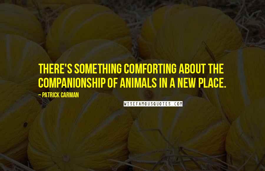 Patrick Carman Quotes: There's something comforting about the companionship of animals in a new place.