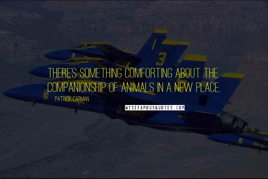 Patrick Carman Quotes: There's something comforting about the companionship of animals in a new place.