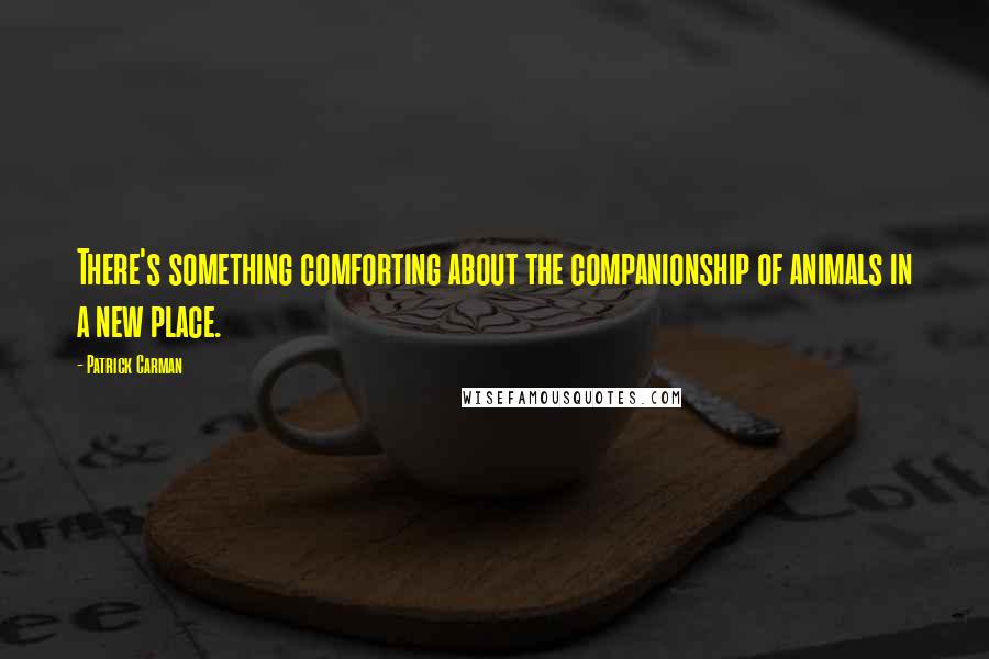 Patrick Carman Quotes: There's something comforting about the companionship of animals in a new place.