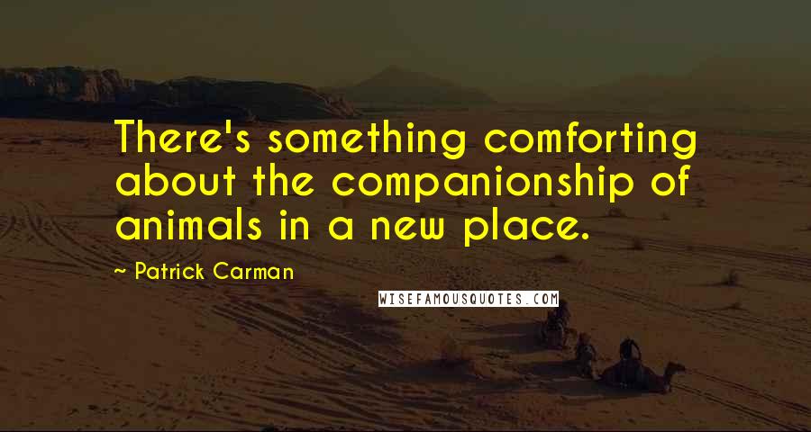 Patrick Carman Quotes: There's something comforting about the companionship of animals in a new place.