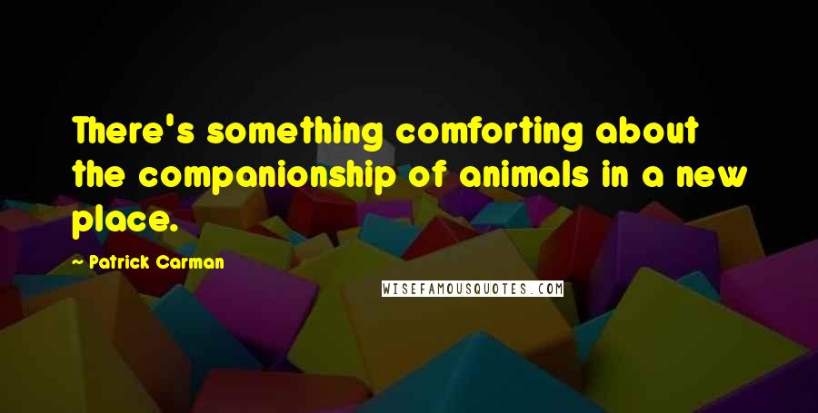 Patrick Carman Quotes: There's something comforting about the companionship of animals in a new place.