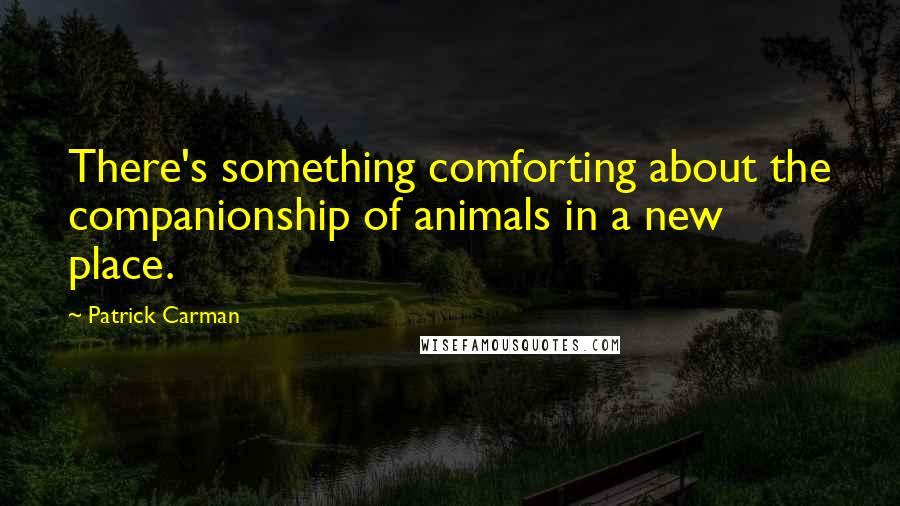 Patrick Carman Quotes: There's something comforting about the companionship of animals in a new place.